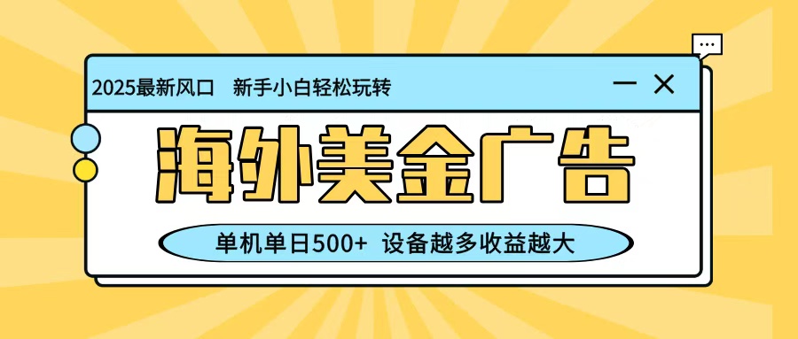 最新蓝海项目，海外美金广告，单机单日500+，可矩阵放大，设备越多收益越大-聚宝盆