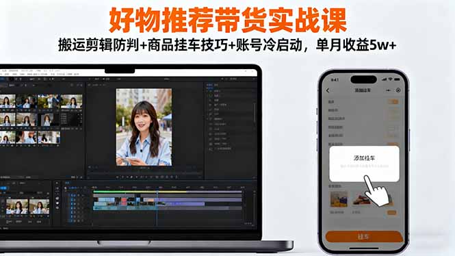 好物推荐带货实战课：搬运剪辑防判+商品挂车技巧+账号冷启动，单月收益5w+-聚宝盆