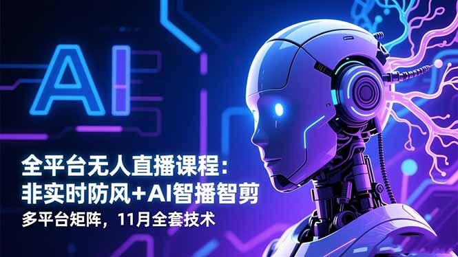 全平台无人直播课程：非实时防风＋AI智播智剪＋多平台矩阵，11月全套技术-聚宝盆
