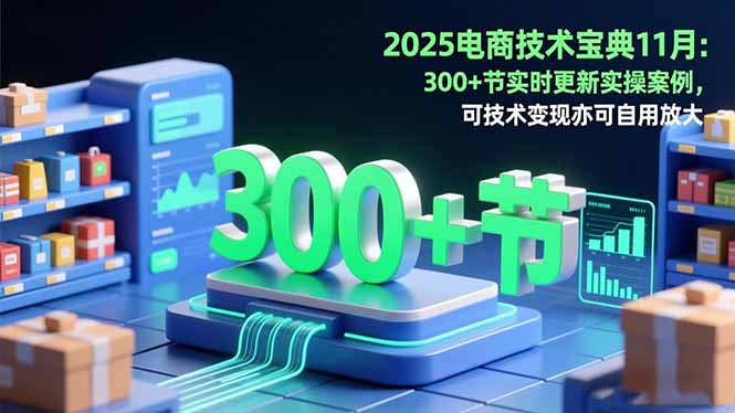 2025电商技术宝典11月：200+节实时更新实操案例，可技术变现亦可自用放大-聚宝盆