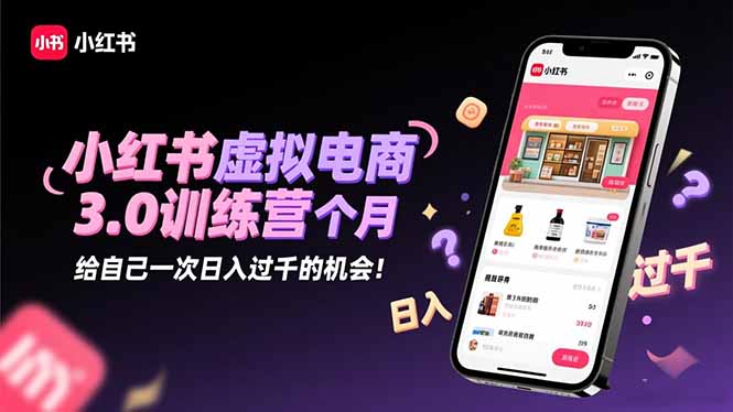 小红书虚拟电商3.0训练营：2025最后1个月，给自己一次日入过千的机会！-聚宝盆