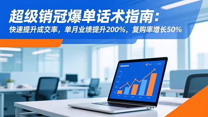 超级销冠爆单话术指南:快速提升成交率,单月业绩提升200%,复购率增长50%-聚宝盆