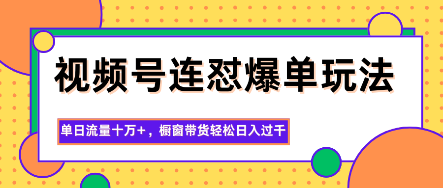 视频号连怼爆单玩法，单日流量十万+，橱窗带货轻松日入过千-聚宝盆