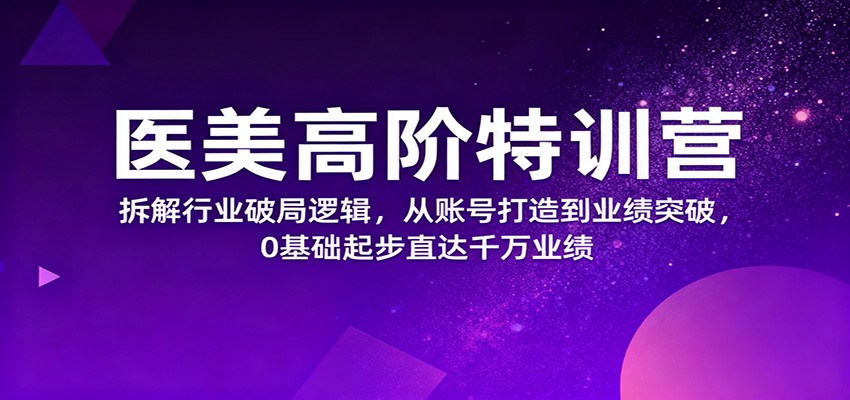 医美高阶特训营，拆解行业破局逻辑，从账号打造到业绩突破，0基础起步直达千万业绩-聚宝盆