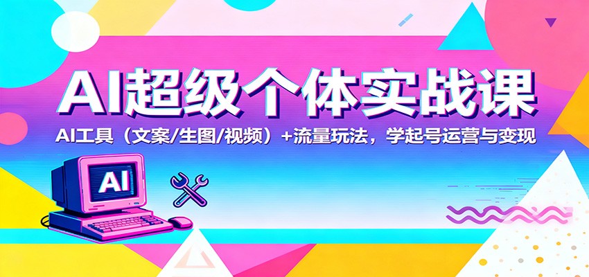 AI超级个体实战课：AI 工具(文案/生图/视频)+ 流量玩法，学起号运营与变现-聚宝盆