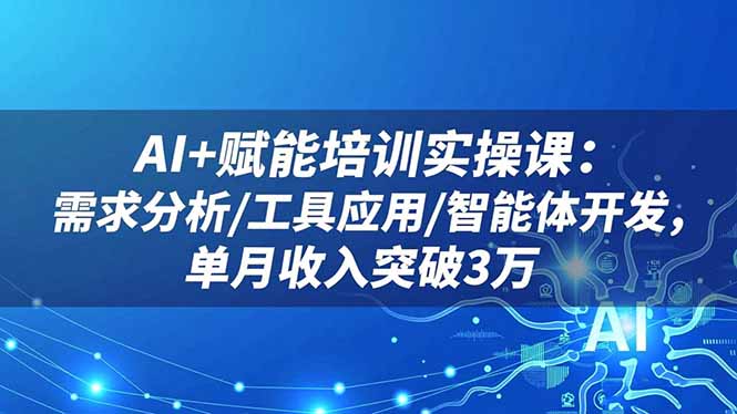 AI+赋能培训实操课：需求分析/工具应用/智能体开发，单月收入突破3万-聚宝盆