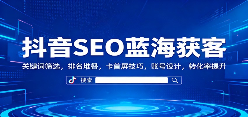 抖音SEO蓝海获客：关键词筛选，排名堆叠，卡首屏技巧，账号设计，转化率提升-聚宝盆