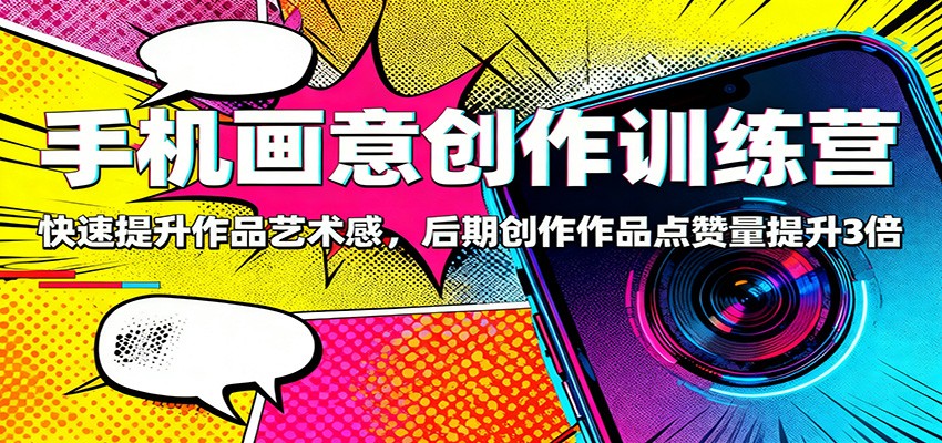 手机画意创作训练营：快速提升作品艺术感，后期创作作品点赞量提升3倍-聚宝盆