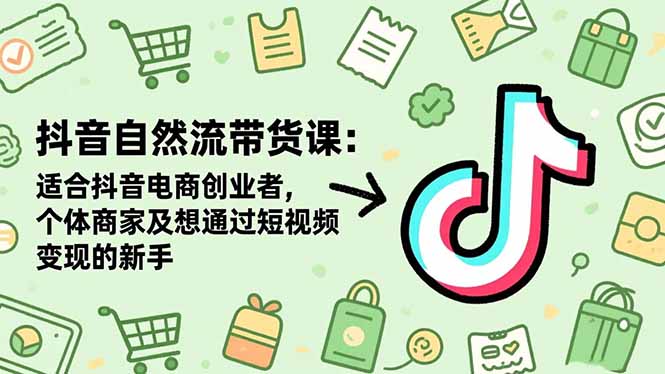 抖音自然流带货课：适合抖音电商创业者,个体商家及想通过短视频变现的新手-聚宝盆