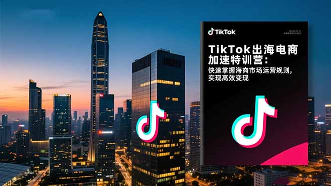 TikTok出海电商加速特训营：快速掌握海外市场运营规则，实现高效变现-聚宝盆