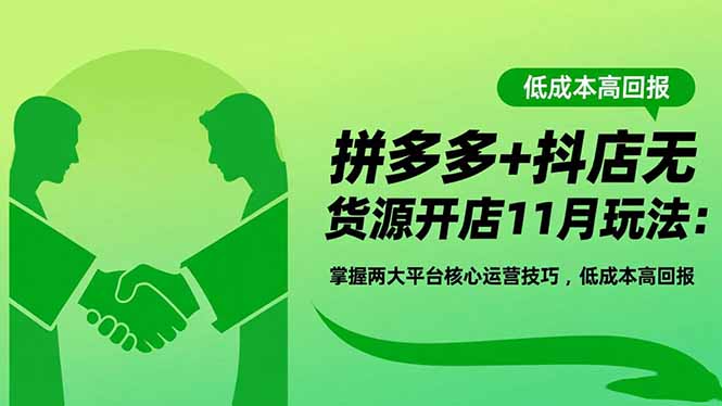 拼多多+抖店无货源开店11月玩法：掌握两大平台核心运营技巧，低成本高回报-聚宝盆