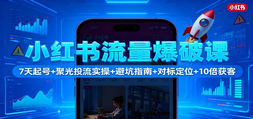 小红书流量爆破课：7天起号+聚光投流实操+避坑指南+对标定位+10倍获客-聚宝盆