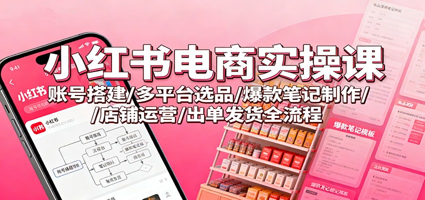 小红书电商实操课：账号搭建/多平台选品/爆款笔记制作/店铺运营/出单发货全流程-聚宝盆