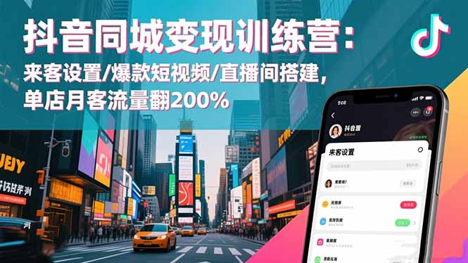 抖音同城变现训练营：来客设置/爆款短视频/直播间搭建,单店月客流量翻200%-聚宝盆